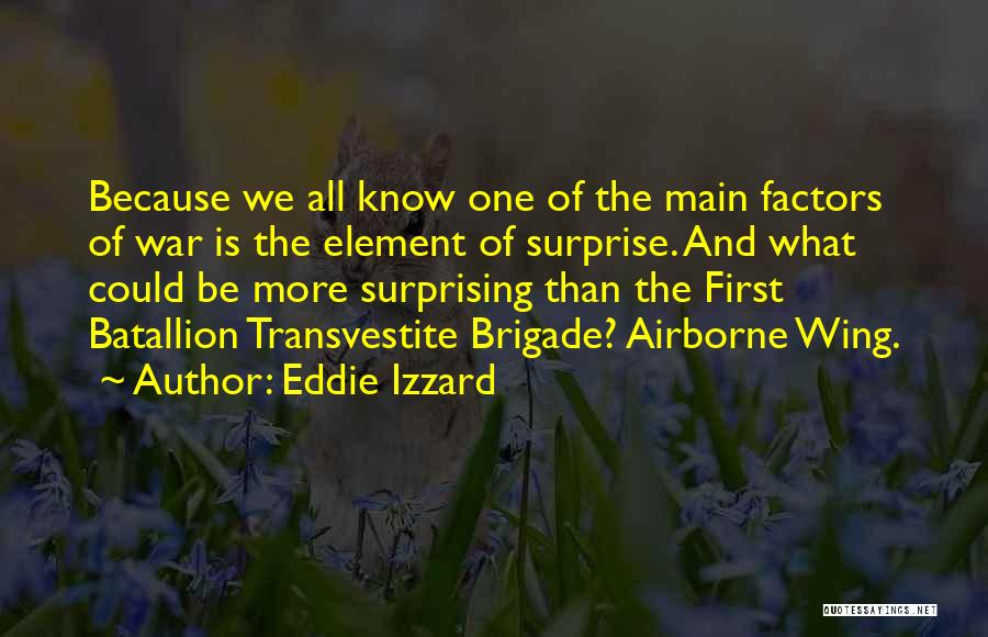 Eddie Izzard Quotes: Because We All Know One Of The Main Factors Of War Is The Element Of Surprise. And What Could Be
