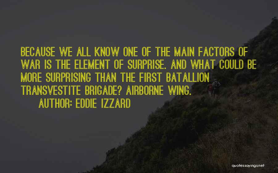 Eddie Izzard Quotes: Because We All Know One Of The Main Factors Of War Is The Element Of Surprise. And What Could Be