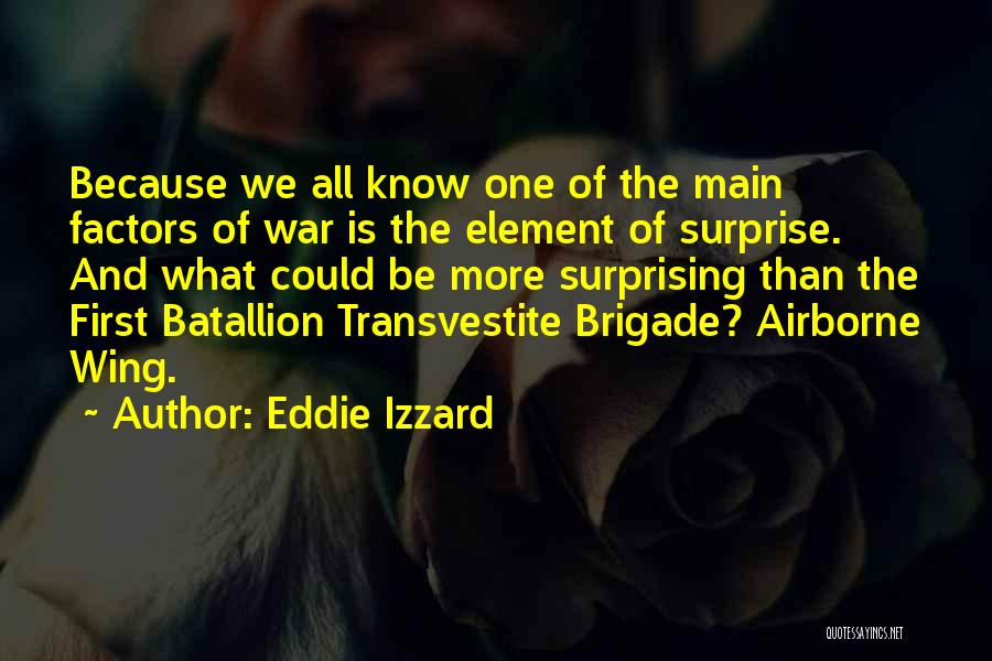 Eddie Izzard Quotes: Because We All Know One Of The Main Factors Of War Is The Element Of Surprise. And What Could Be