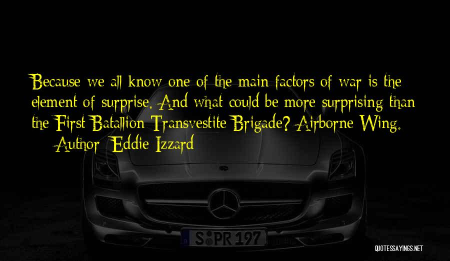 Eddie Izzard Quotes: Because We All Know One Of The Main Factors Of War Is The Element Of Surprise. And What Could Be