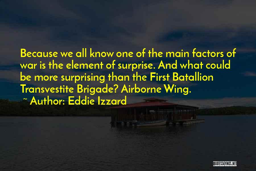 Eddie Izzard Quotes: Because We All Know One Of The Main Factors Of War Is The Element Of Surprise. And What Could Be