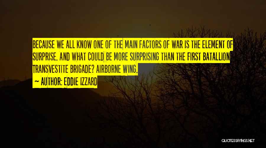 Eddie Izzard Quotes: Because We All Know One Of The Main Factors Of War Is The Element Of Surprise. And What Could Be