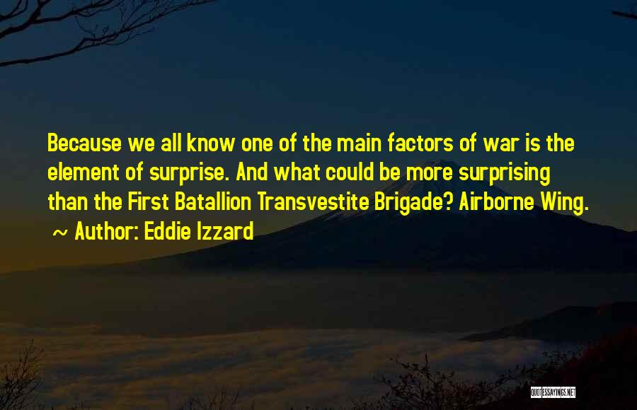 Eddie Izzard Quotes: Because We All Know One Of The Main Factors Of War Is The Element Of Surprise. And What Could Be