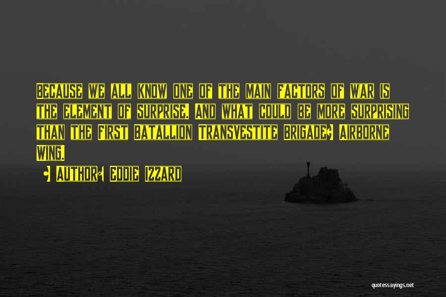 Eddie Izzard Quotes: Because We All Know One Of The Main Factors Of War Is The Element Of Surprise. And What Could Be