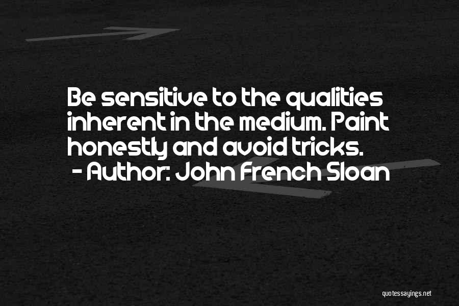 John French Sloan Quotes: Be Sensitive To The Qualities Inherent In The Medium. Paint Honestly And Avoid Tricks.