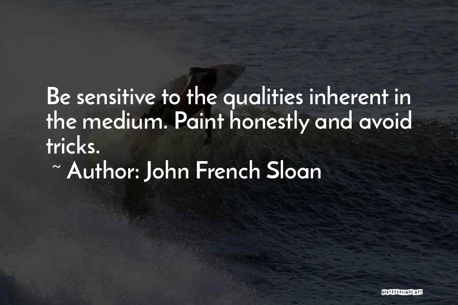 John French Sloan Quotes: Be Sensitive To The Qualities Inherent In The Medium. Paint Honestly And Avoid Tricks.