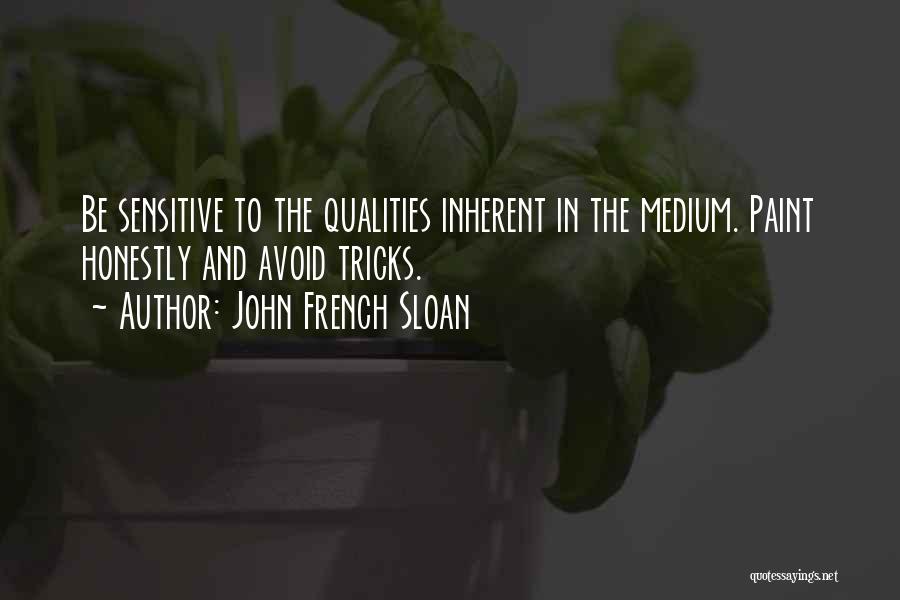 John French Sloan Quotes: Be Sensitive To The Qualities Inherent In The Medium. Paint Honestly And Avoid Tricks.