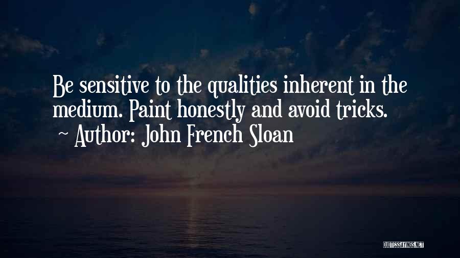 John French Sloan Quotes: Be Sensitive To The Qualities Inherent In The Medium. Paint Honestly And Avoid Tricks.