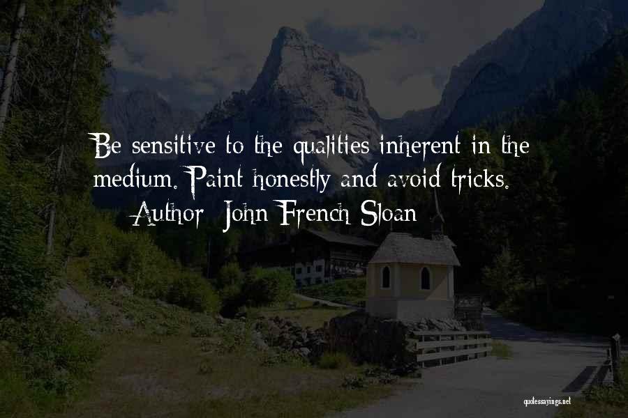John French Sloan Quotes: Be Sensitive To The Qualities Inherent In The Medium. Paint Honestly And Avoid Tricks.