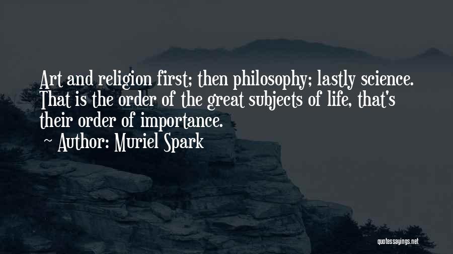 Muriel Spark Quotes: Art And Religion First; Then Philosophy; Lastly Science. That Is The Order Of The Great Subjects Of Life, That's Their