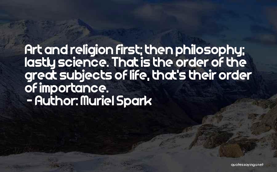 Muriel Spark Quotes: Art And Religion First; Then Philosophy; Lastly Science. That Is The Order Of The Great Subjects Of Life, That's Their