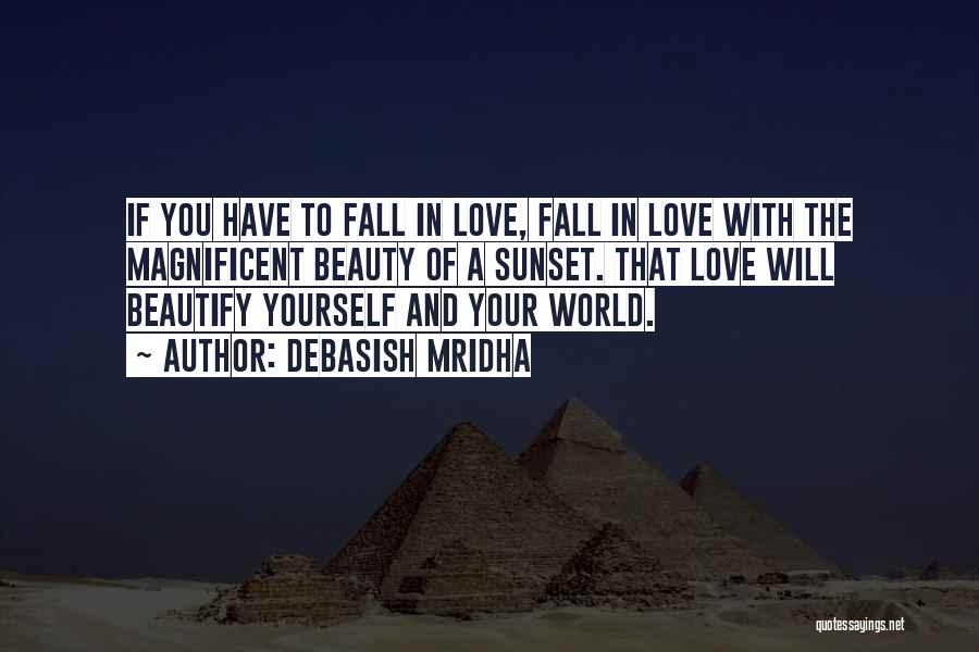 Debasish Mridha Quotes: If You Have To Fall In Love, Fall In Love With The Magnificent Beauty Of A Sunset. That Love Will