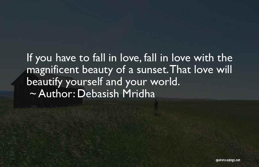 Debasish Mridha Quotes: If You Have To Fall In Love, Fall In Love With The Magnificent Beauty Of A Sunset. That Love Will