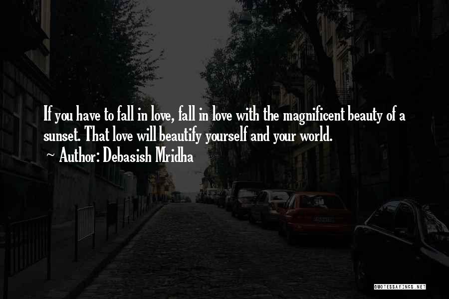 Debasish Mridha Quotes: If You Have To Fall In Love, Fall In Love With The Magnificent Beauty Of A Sunset. That Love Will