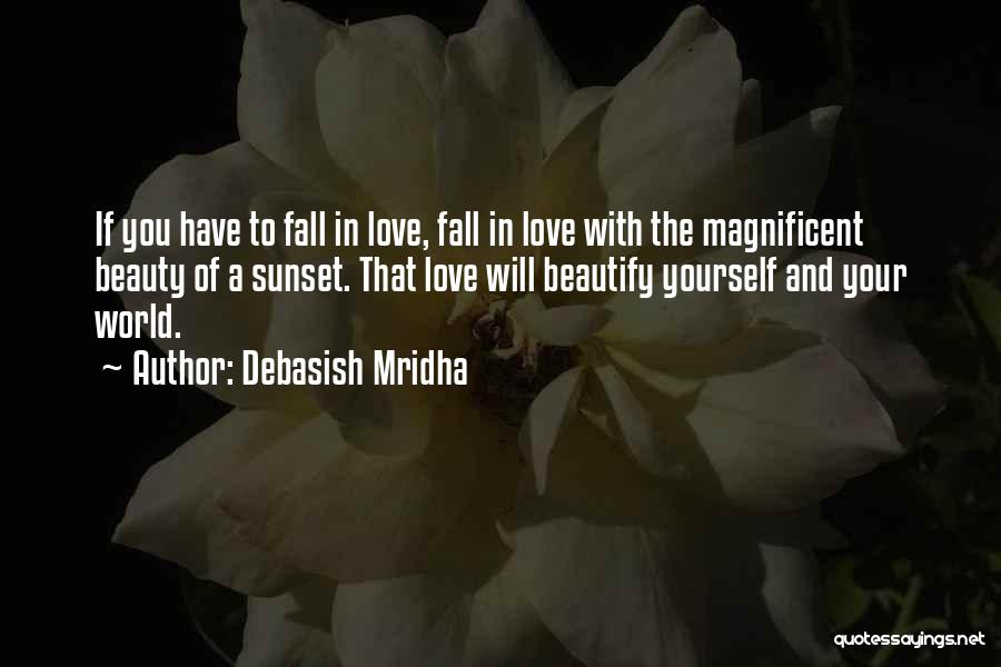 Debasish Mridha Quotes: If You Have To Fall In Love, Fall In Love With The Magnificent Beauty Of A Sunset. That Love Will