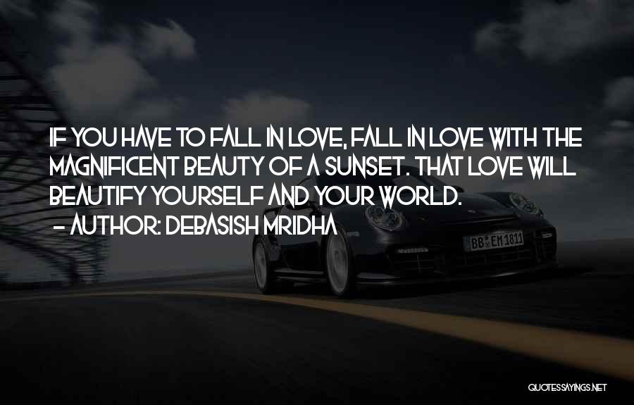 Debasish Mridha Quotes: If You Have To Fall In Love, Fall In Love With The Magnificent Beauty Of A Sunset. That Love Will
