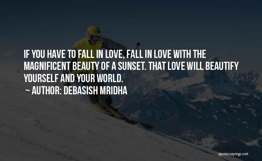 Debasish Mridha Quotes: If You Have To Fall In Love, Fall In Love With The Magnificent Beauty Of A Sunset. That Love Will