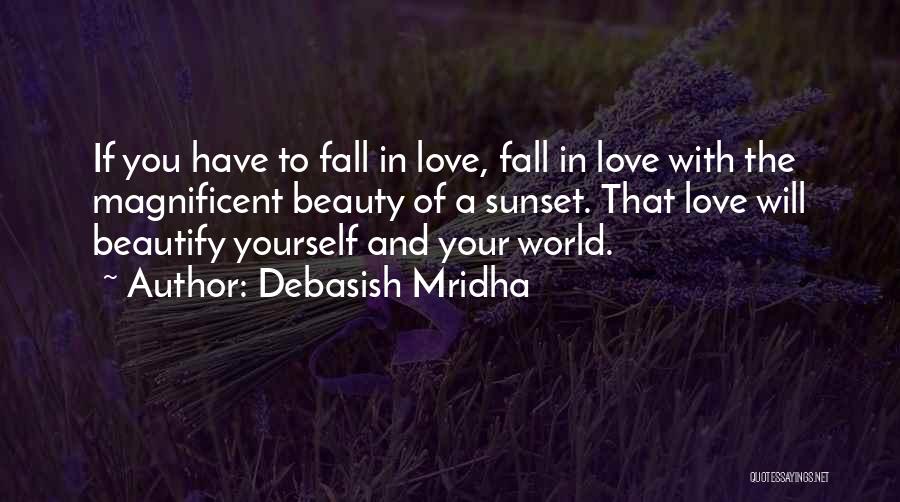 Debasish Mridha Quotes: If You Have To Fall In Love, Fall In Love With The Magnificent Beauty Of A Sunset. That Love Will