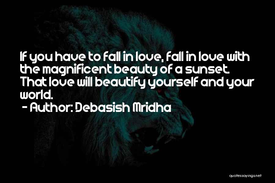 Debasish Mridha Quotes: If You Have To Fall In Love, Fall In Love With The Magnificent Beauty Of A Sunset. That Love Will