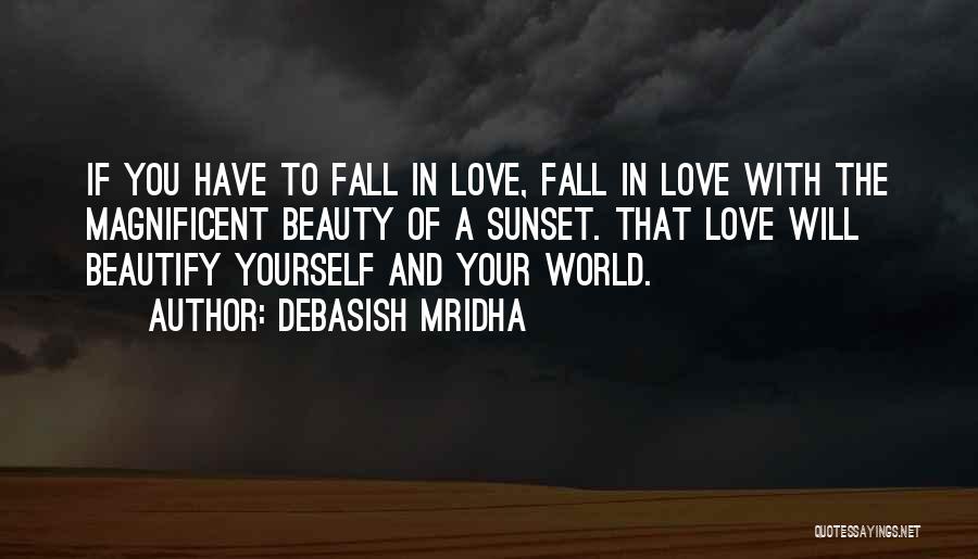 Debasish Mridha Quotes: If You Have To Fall In Love, Fall In Love With The Magnificent Beauty Of A Sunset. That Love Will