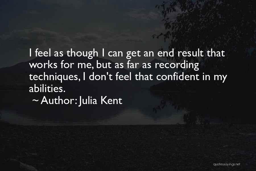 Julia Kent Quotes: I Feel As Though I Can Get An End Result That Works For Me, But As Far As Recording Techniques,