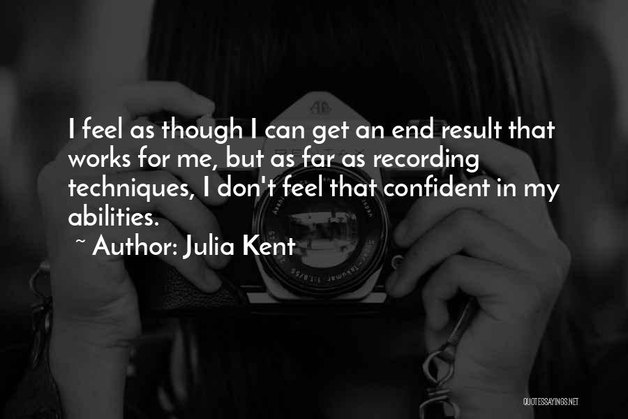 Julia Kent Quotes: I Feel As Though I Can Get An End Result That Works For Me, But As Far As Recording Techniques,