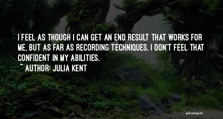 Julia Kent Quotes: I Feel As Though I Can Get An End Result That Works For Me, But As Far As Recording Techniques,