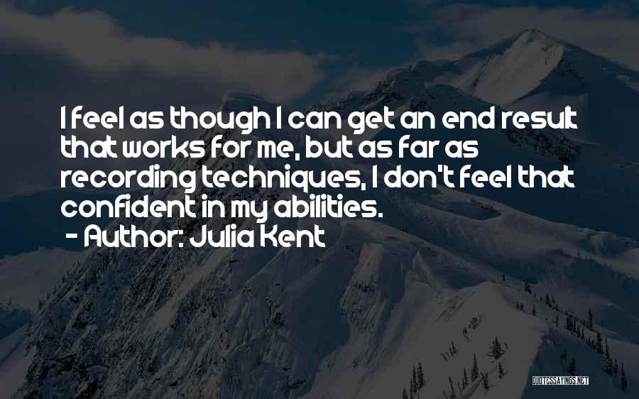 Julia Kent Quotes: I Feel As Though I Can Get An End Result That Works For Me, But As Far As Recording Techniques,