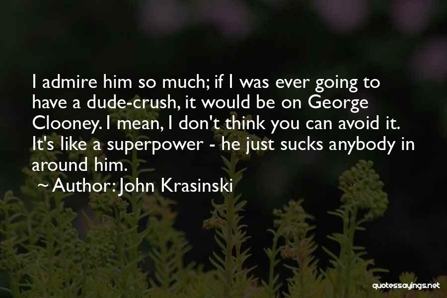 John Krasinski Quotes: I Admire Him So Much; If I Was Ever Going To Have A Dude-crush, It Would Be On George Clooney.