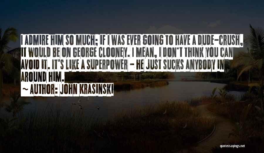 John Krasinski Quotes: I Admire Him So Much; If I Was Ever Going To Have A Dude-crush, It Would Be On George Clooney.