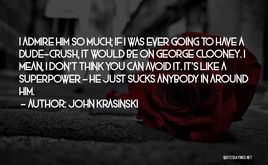 John Krasinski Quotes: I Admire Him So Much; If I Was Ever Going To Have A Dude-crush, It Would Be On George Clooney.