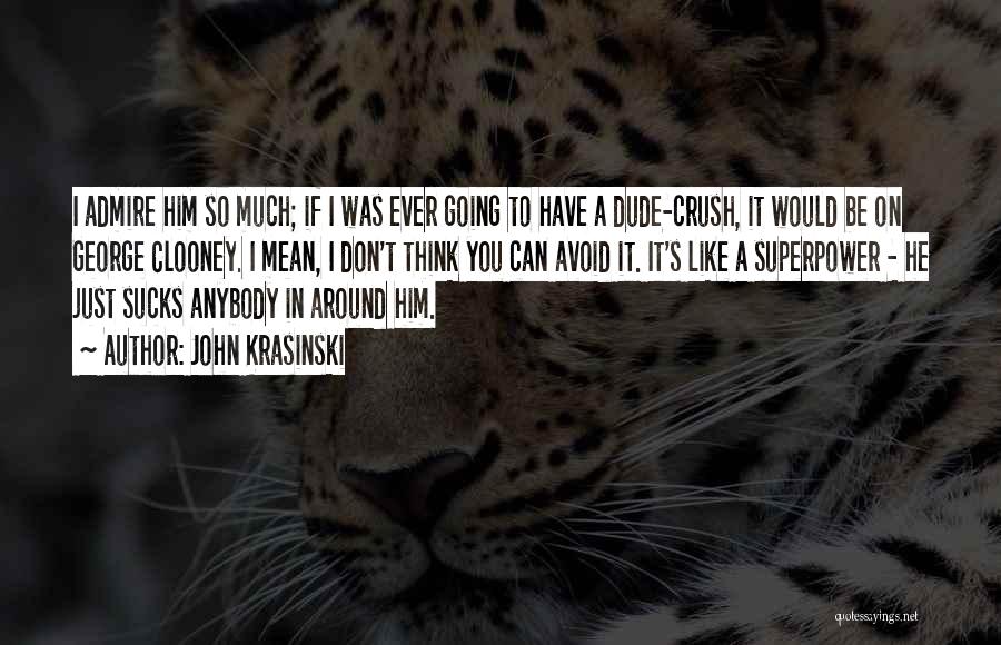 John Krasinski Quotes: I Admire Him So Much; If I Was Ever Going To Have A Dude-crush, It Would Be On George Clooney.