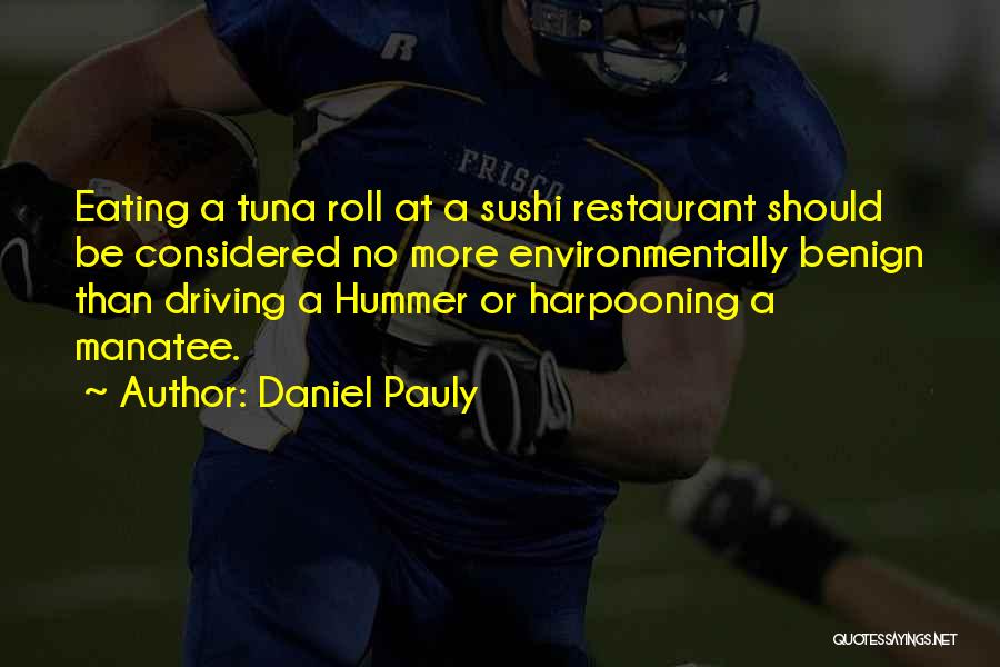 Daniel Pauly Quotes: Eating A Tuna Roll At A Sushi Restaurant Should Be Considered No More Environmentally Benign Than Driving A Hummer Or
