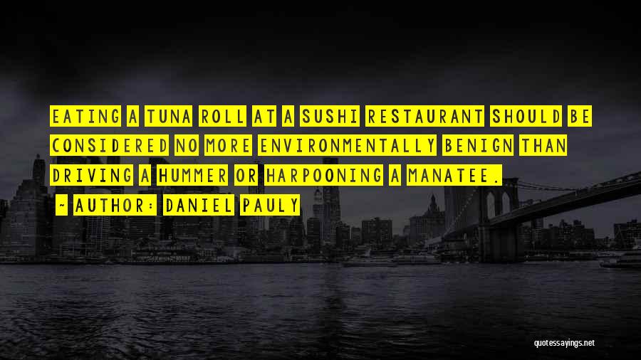 Daniel Pauly Quotes: Eating A Tuna Roll At A Sushi Restaurant Should Be Considered No More Environmentally Benign Than Driving A Hummer Or