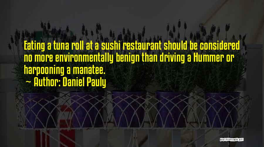 Daniel Pauly Quotes: Eating A Tuna Roll At A Sushi Restaurant Should Be Considered No More Environmentally Benign Than Driving A Hummer Or