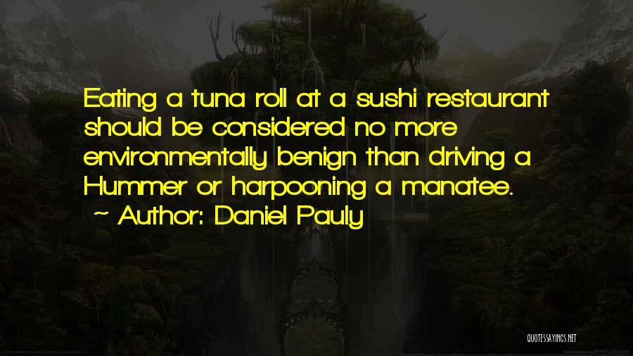 Daniel Pauly Quotes: Eating A Tuna Roll At A Sushi Restaurant Should Be Considered No More Environmentally Benign Than Driving A Hummer Or