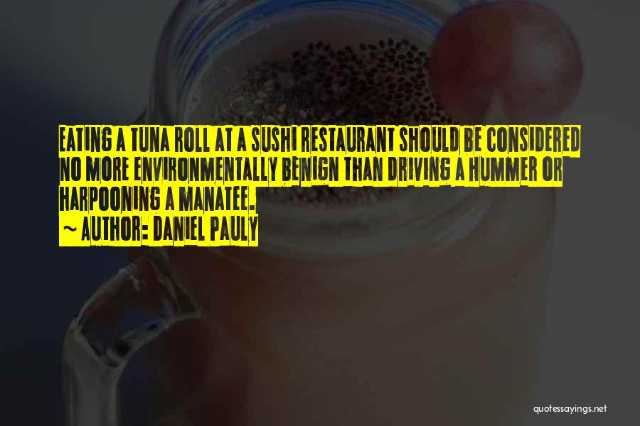 Daniel Pauly Quotes: Eating A Tuna Roll At A Sushi Restaurant Should Be Considered No More Environmentally Benign Than Driving A Hummer Or