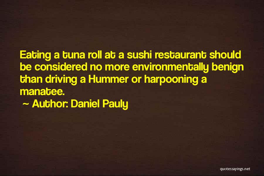Daniel Pauly Quotes: Eating A Tuna Roll At A Sushi Restaurant Should Be Considered No More Environmentally Benign Than Driving A Hummer Or