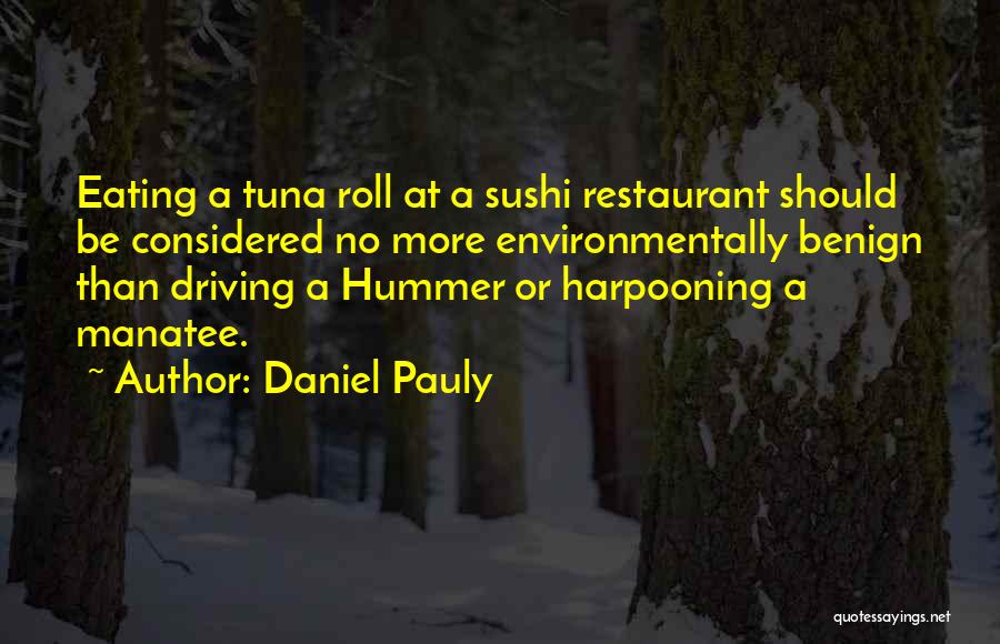 Daniel Pauly Quotes: Eating A Tuna Roll At A Sushi Restaurant Should Be Considered No More Environmentally Benign Than Driving A Hummer Or