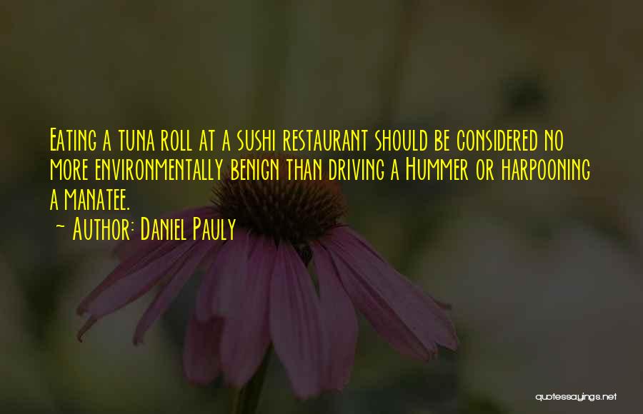 Daniel Pauly Quotes: Eating A Tuna Roll At A Sushi Restaurant Should Be Considered No More Environmentally Benign Than Driving A Hummer Or