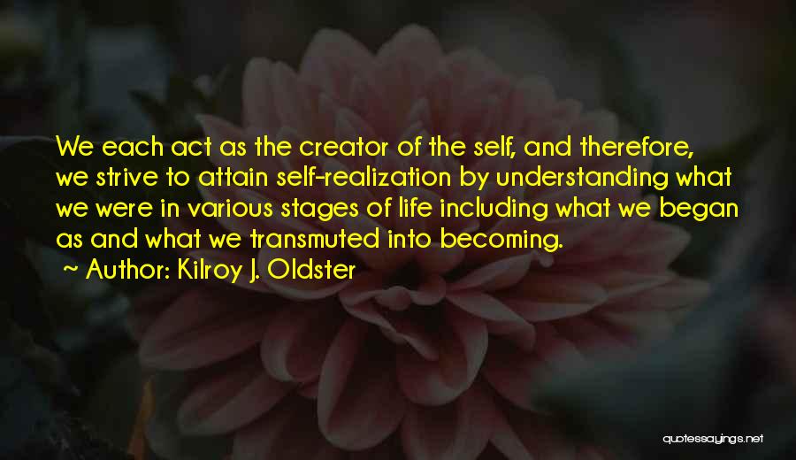 Kilroy J. Oldster Quotes: We Each Act As The Creator Of The Self, And Therefore, We Strive To Attain Self-realization By Understanding What We