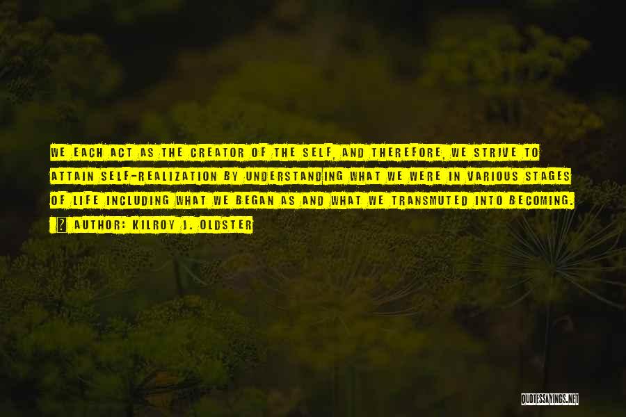 Kilroy J. Oldster Quotes: We Each Act As The Creator Of The Self, And Therefore, We Strive To Attain Self-realization By Understanding What We