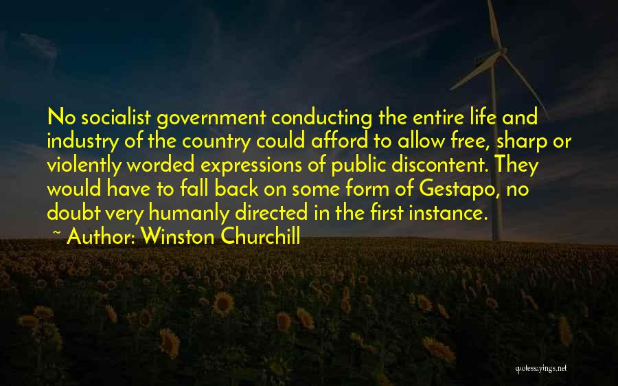 Winston Churchill Quotes: No Socialist Government Conducting The Entire Life And Industry Of The Country Could Afford To Allow Free, Sharp Or Violently