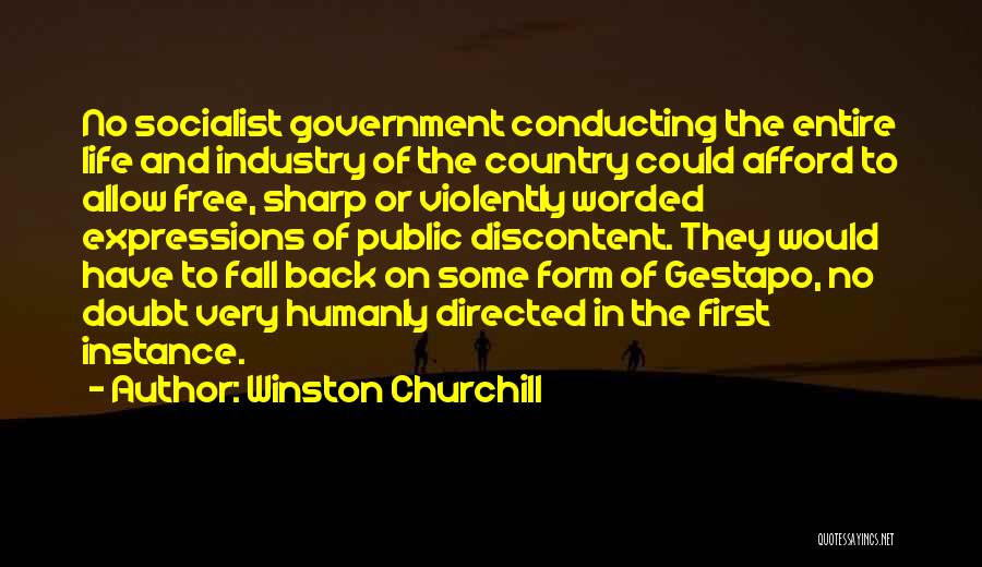 Winston Churchill Quotes: No Socialist Government Conducting The Entire Life And Industry Of The Country Could Afford To Allow Free, Sharp Or Violently