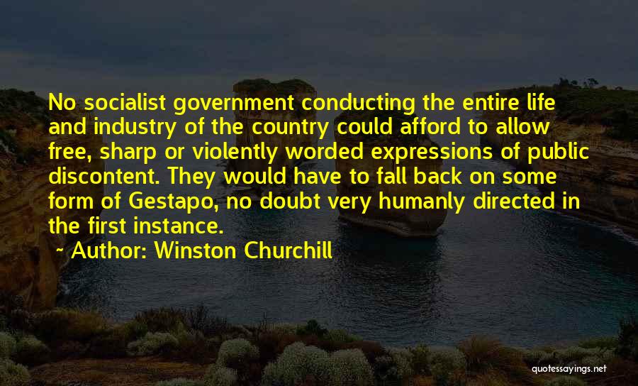 Winston Churchill Quotes: No Socialist Government Conducting The Entire Life And Industry Of The Country Could Afford To Allow Free, Sharp Or Violently