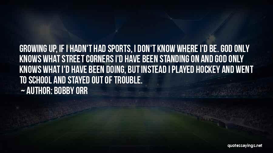 Bobby Orr Quotes: Growing Up, If I Hadn't Had Sports, I Don't Know Where I'd Be. God Only Knows What Street Corners I'd