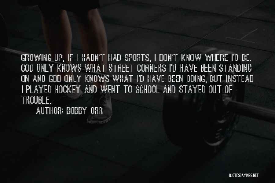 Bobby Orr Quotes: Growing Up, If I Hadn't Had Sports, I Don't Know Where I'd Be. God Only Knows What Street Corners I'd
