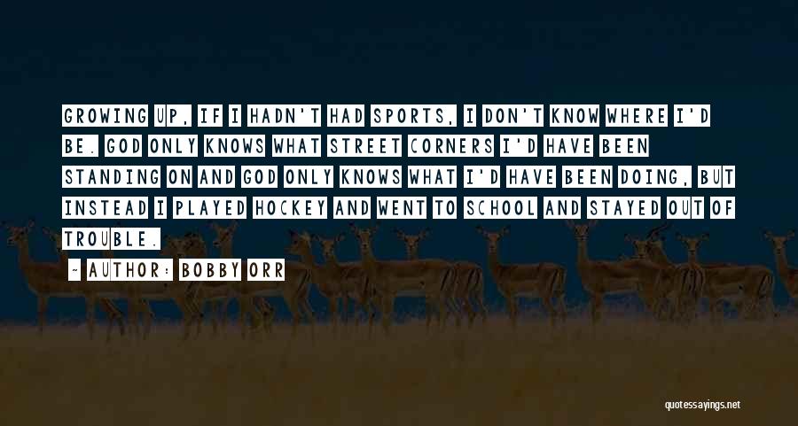 Bobby Orr Quotes: Growing Up, If I Hadn't Had Sports, I Don't Know Where I'd Be. God Only Knows What Street Corners I'd