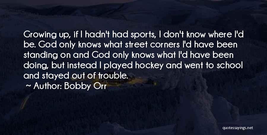 Bobby Orr Quotes: Growing Up, If I Hadn't Had Sports, I Don't Know Where I'd Be. God Only Knows What Street Corners I'd