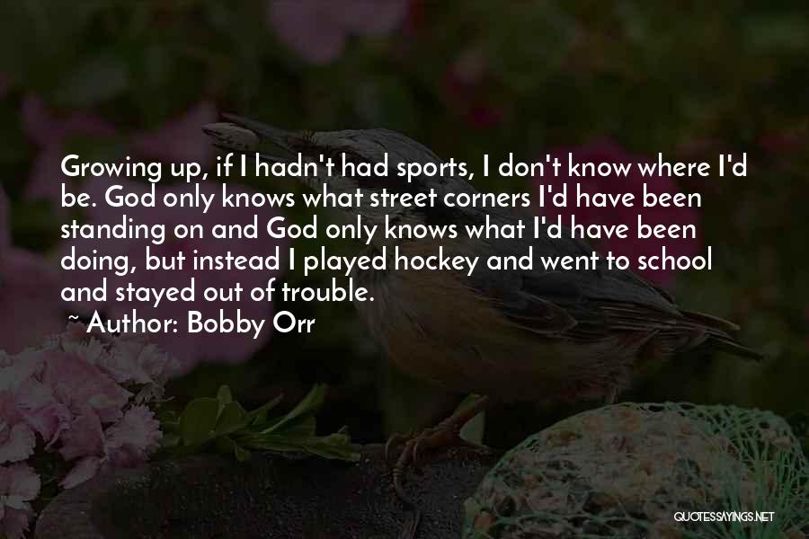 Bobby Orr Quotes: Growing Up, If I Hadn't Had Sports, I Don't Know Where I'd Be. God Only Knows What Street Corners I'd